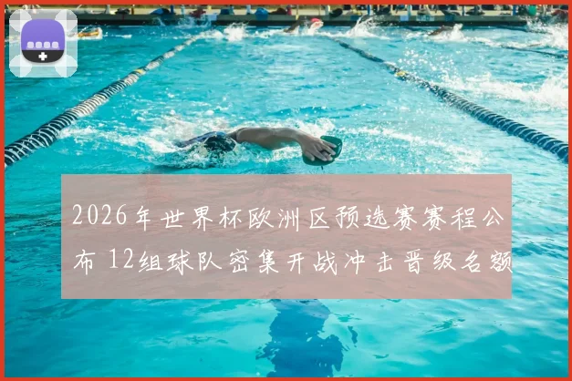 2026年世界杯欧洲区预选赛赛程公布 12组球队密集开战冲击晋级名额