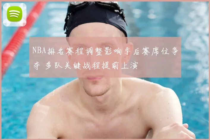 NBA排名赛程调整影响季后赛席位争夺 多队关键战程提前上演