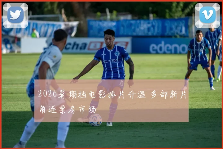 2026暑期档电影排片升温 多部新片角逐票房市场