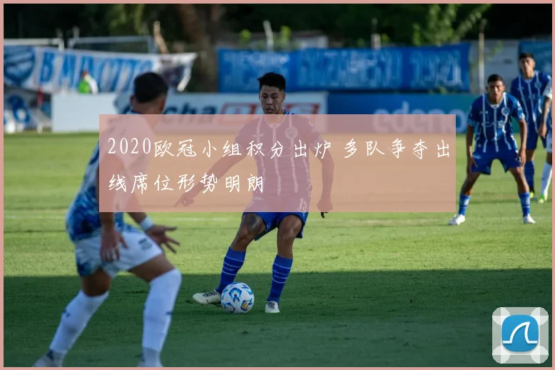 2020欧冠小组积分出炉 多队争夺出线席位形势明朗