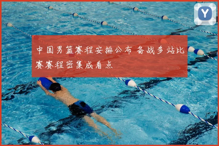 中国男篮赛程安排公布 备战多站比赛赛程密集成看点