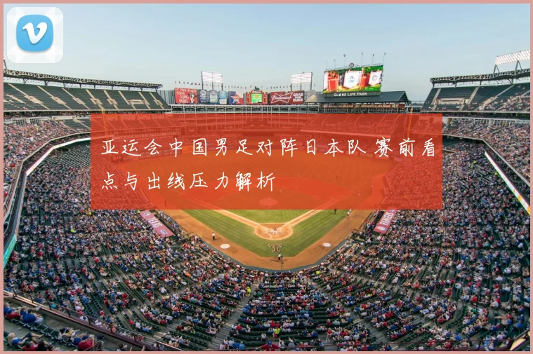 亚运会中国男足对阵日本队 赛前看点与出线压力解析