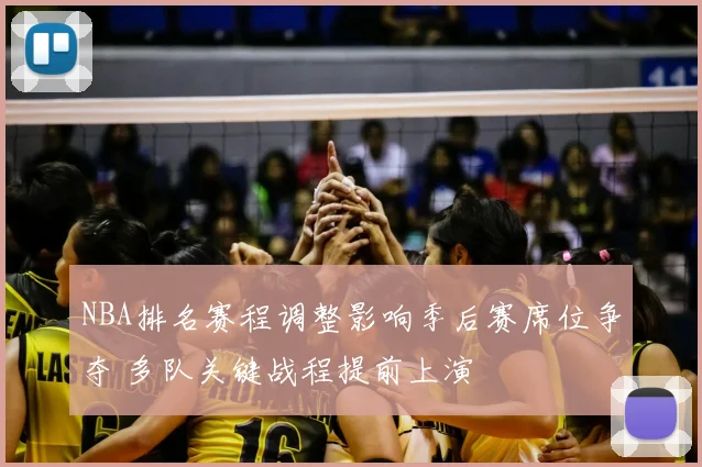 NBA排名赛程调整影响季后赛席位争夺 多队关键战程提前上演