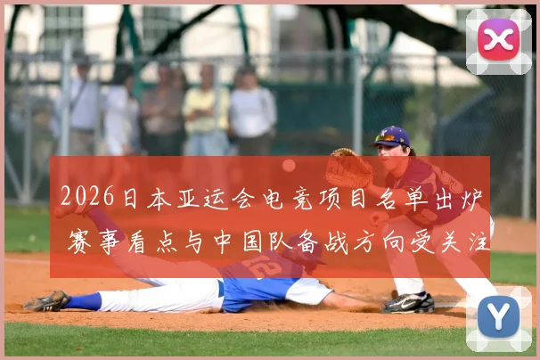 2026日本亚运会电竞项目名单出炉 赛事看点与中国队备战方向受关注