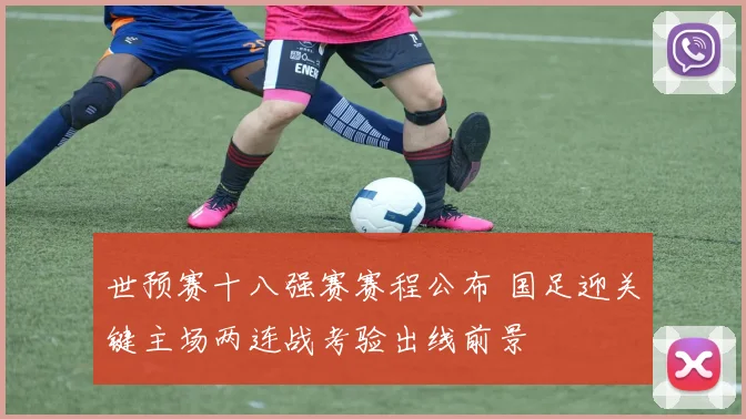 世预赛十八强赛赛程公布 国足迎关键主场两连战考验出线前景