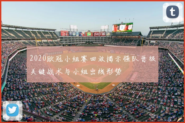2020欧冠小组赛回放揭示强队晋级关键战术与小组出线形势