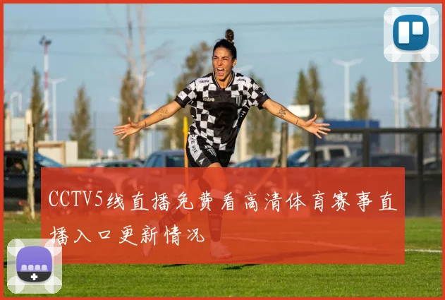 CCTV5线直播免费看高清体育赛事直播入口更新情况