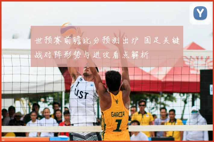 世预赛前瞻比分预测出炉 国足关键战对阵形势与进攻看点解析