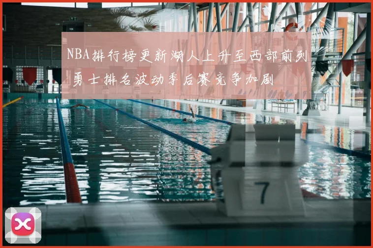 NBA排行榜更新湖人上升至西部前列 勇士排名波动季后赛竞争加剧