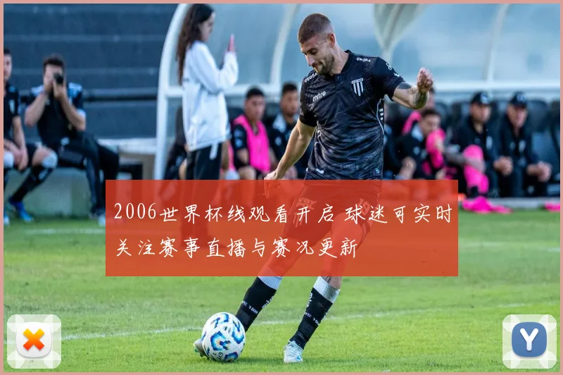 2006世界杯线观看开启 球迷可实时关注赛事直播与赛况更新