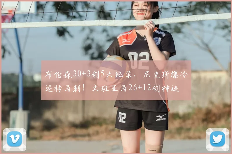 布伦森30+3创5大纪录,尼克斯爆冷逆转马刺!文班亚马26+12创神迹
