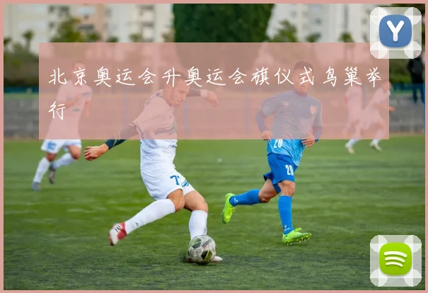 北京奥运会升奥运会旗仪式鸟巢举行