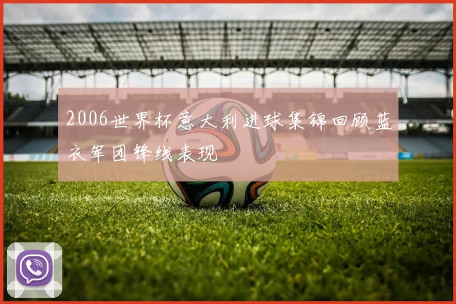 2006世界杯意大利进球集锦回顾蓝衣军团锋线表现