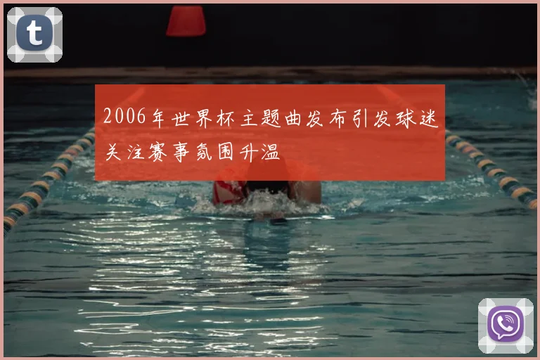 2006年世界杯主题曲发布引发球迷关注赛事氛围升温